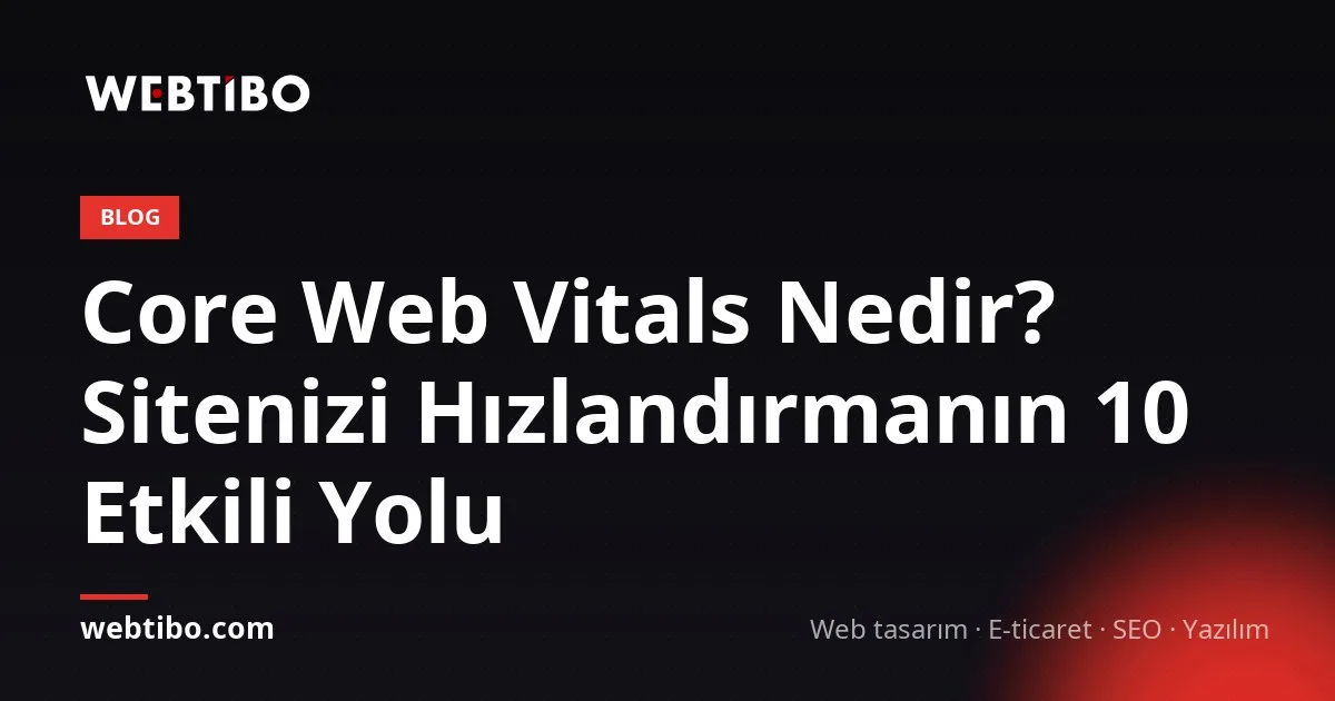 Core Web Vitals Nedir? Sitenizi Hızlandırmanın 10 Etkili Yolu