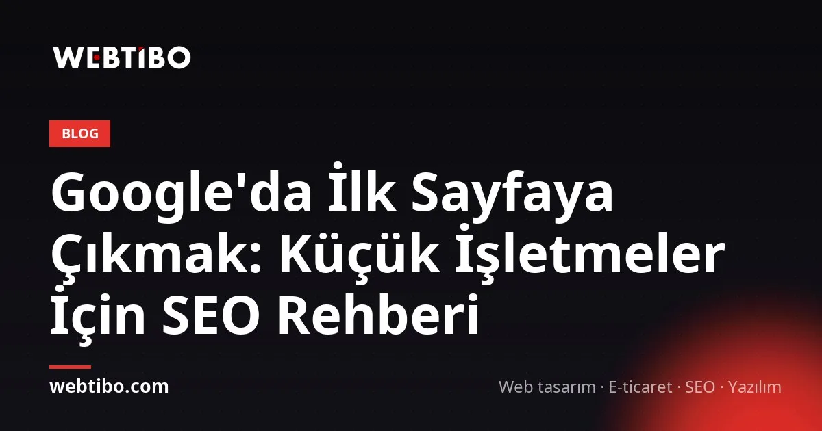 Google'da İlk Sayfaya Çıkmak: Küçük İşletmeler İçin SEO Rehberi